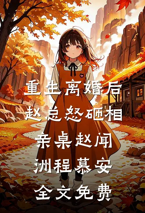 重生离婚后，赵总怒砸相亲桌赵闻洲程慕安全文免费
