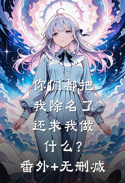你们都把我除名了，还求我做什么？番外+无删减