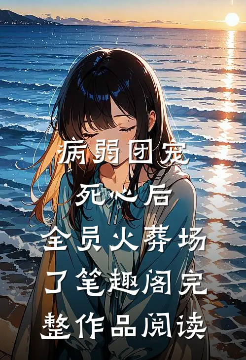 病弱团宠死心后,全员火葬场了笔趣阁完整作品阅读