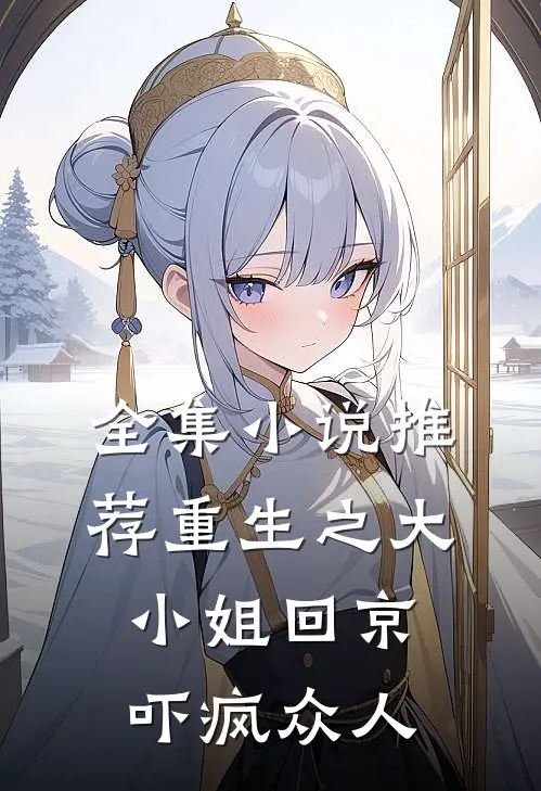 全集小说推荐重生之大小姐回京，吓疯众人