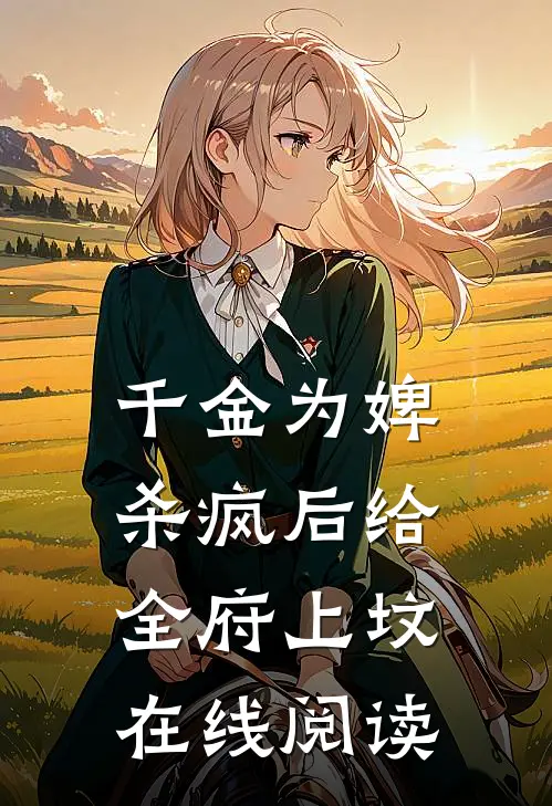 千金为婢，杀疯后给全府上坟在线阅读