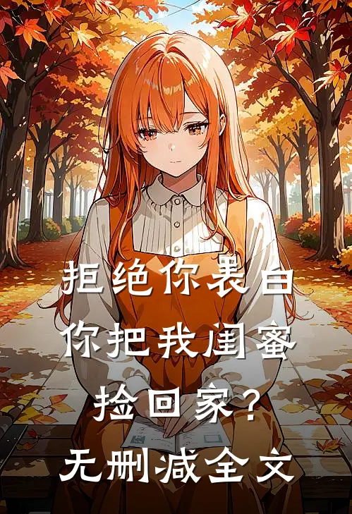 拒绝你表白,你把我闺蜜捡回家?无删减全文免费阅读