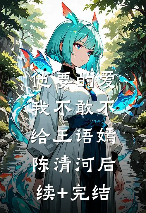 他要的爱，我不敢不给王语嫣陈清河后续+完结