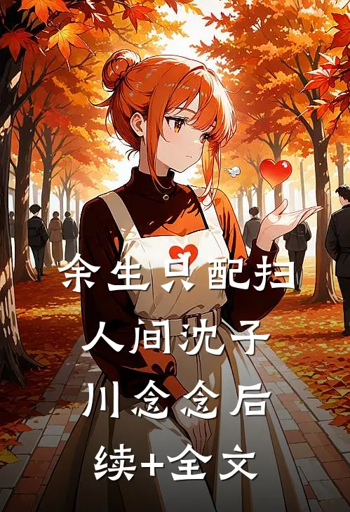 余生只配扫人间沈子川念念后续+全文