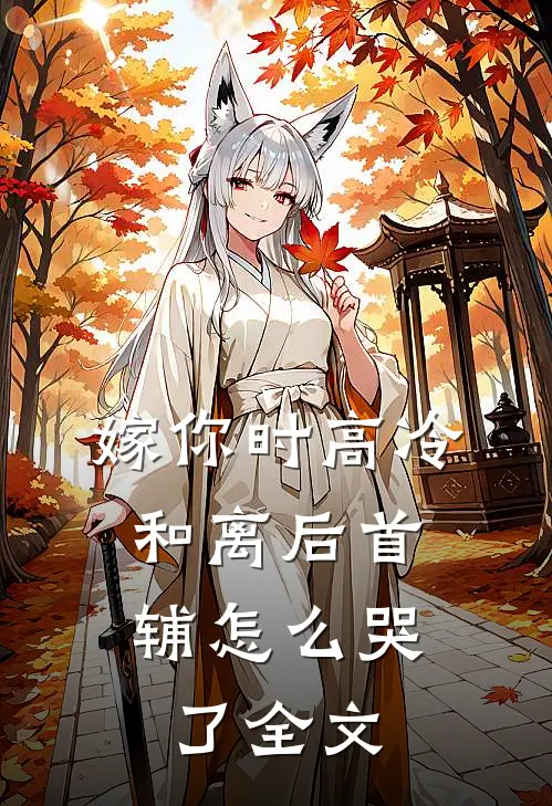 嫁你时高冷，和离后首辅怎么哭了全文