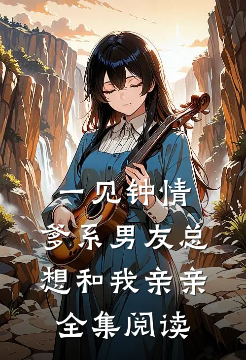 一见钟情，爹系男友总想和我亲亲全集阅读