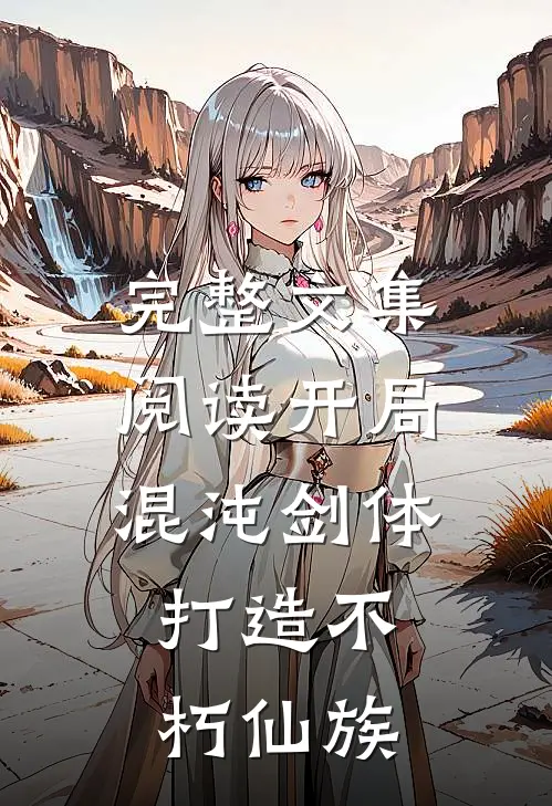 完整文集阅读开局混沌剑体,打造不朽仙族的