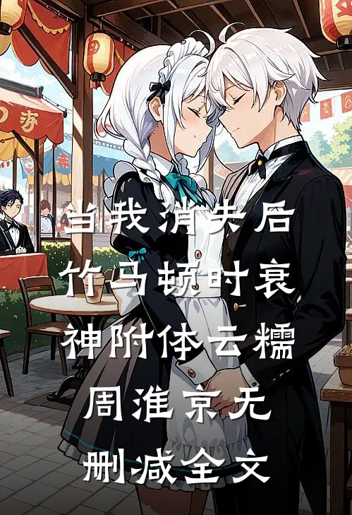 当我消失后，竹马顿时衰神附体云糯周淮京无删减全文