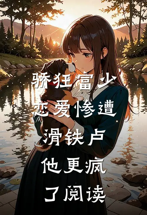 骄狂富少恋爱惨遭滑铁卢，他更疯了阅读