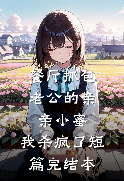 餐厅抓包老公的亲亲小蜜，我杀疯了短篇完结本