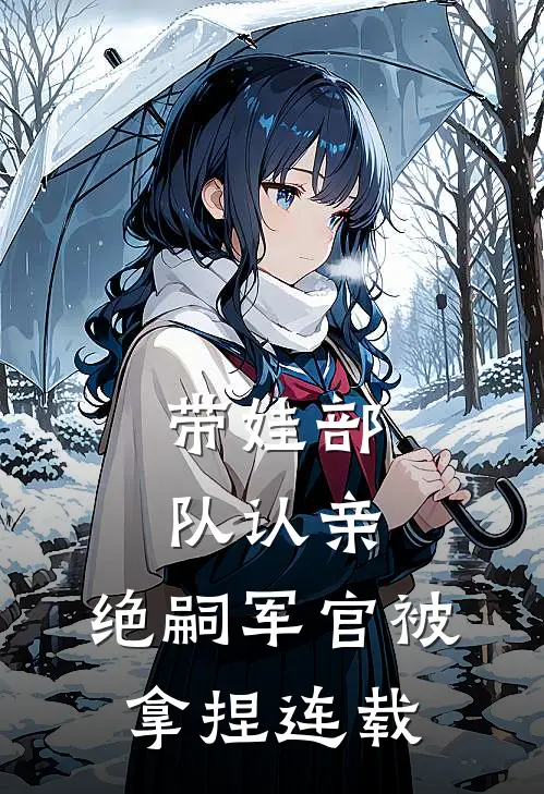 带娃部队认亲，绝嗣军官被拿捏连载