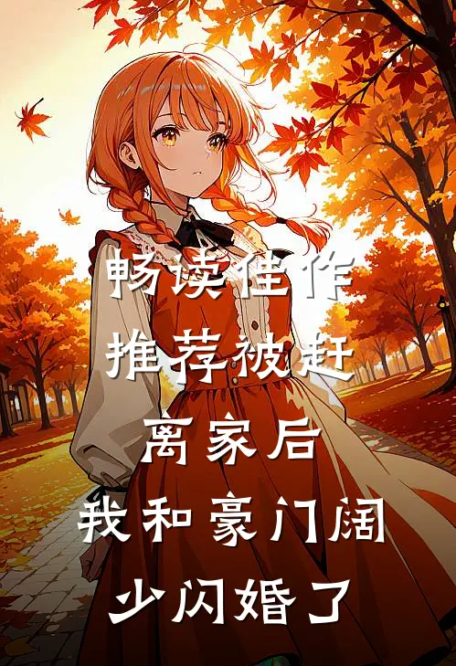畅读佳作推荐被赶离家后，我和豪门阔少闪婚了