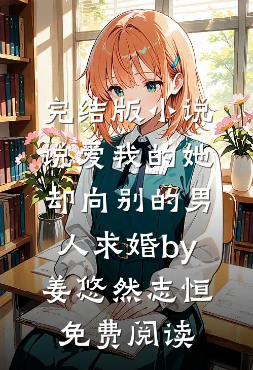 完结版小说说爱我的她，却向别的男人求婚by姜悠然志恒免费阅读