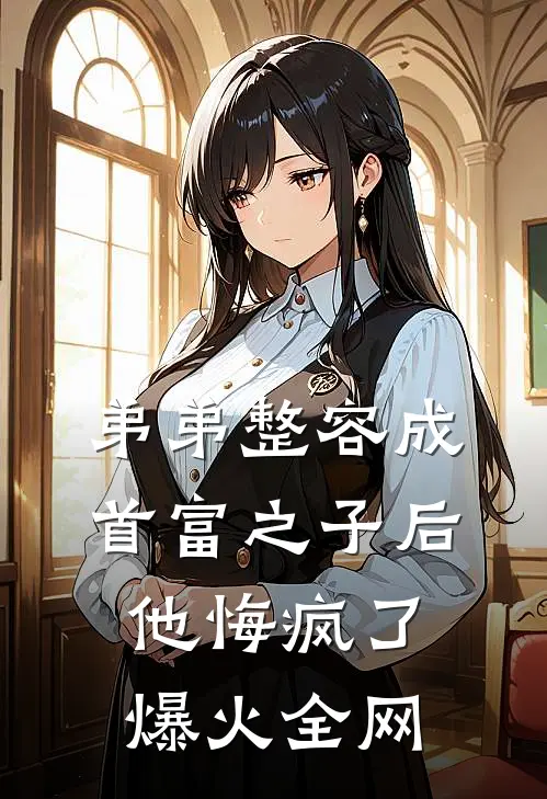 弟弟整容成首富之子后，他悔疯了爆火全网