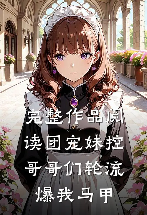 完整作品阅读团宠妹控，哥哥们轮流爆我马甲