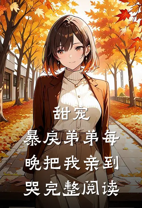 甜宠：暴戾弟弟每晚把我亲到哭完整阅读