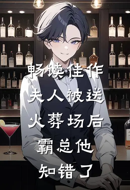 畅读佳作夫人被送火葬场后，霸总他知错了