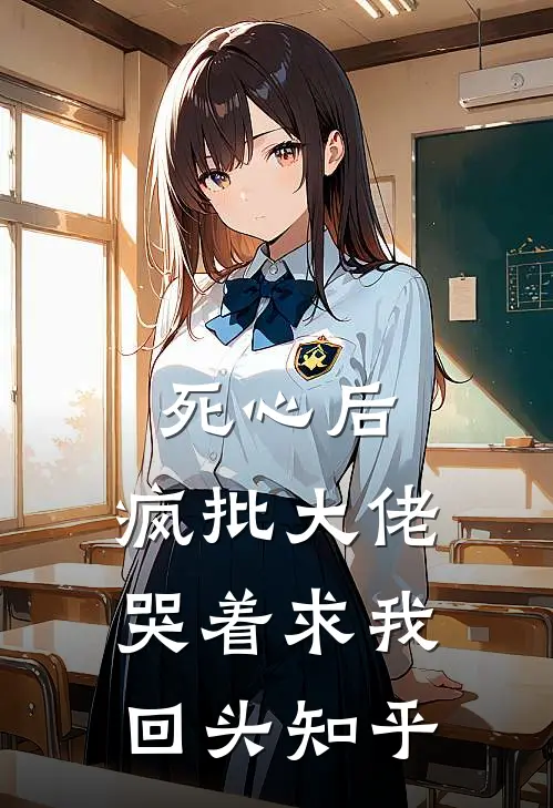 死心后，疯批大佬哭着求我回头知乎