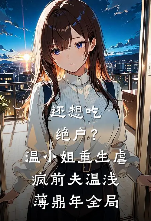还想吃绝户？温小姐重生虐疯前夫温浅薄鼎年全局