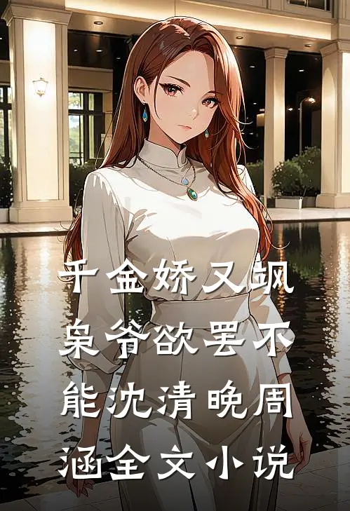 千金娇又飒，枭爷欲罢不能沈清晚周涵全文小说