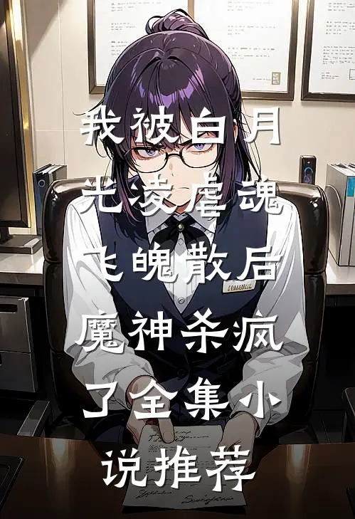 我被白月光凌虐魂飞魄散后，魔神杀疯了全集小说推荐