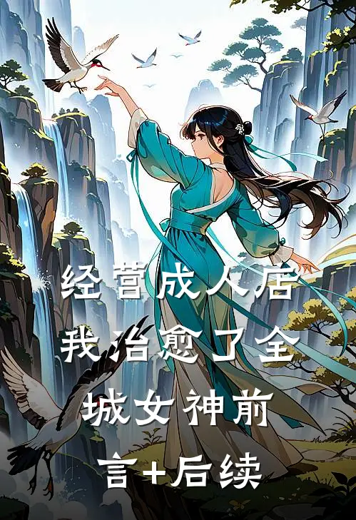 经营成人店，我治愈了全城女神前言+后续