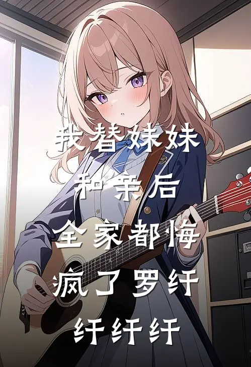 我替妹妹和亲后，全家都悔疯了罗纤纤纤纤