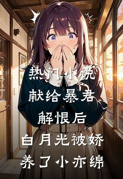 热门小说献给暴君解恨后:白月光被娇养了 小亦绵