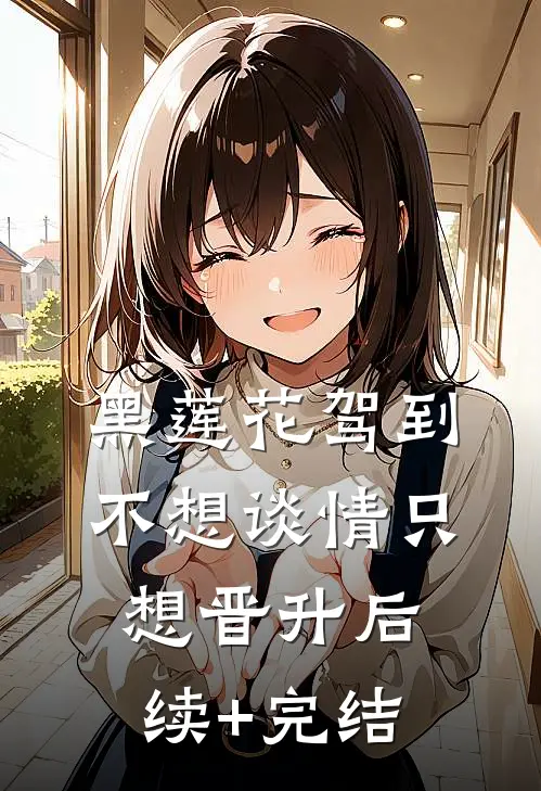 黑莲花驾到，不想谈情只想晋升后续+完结