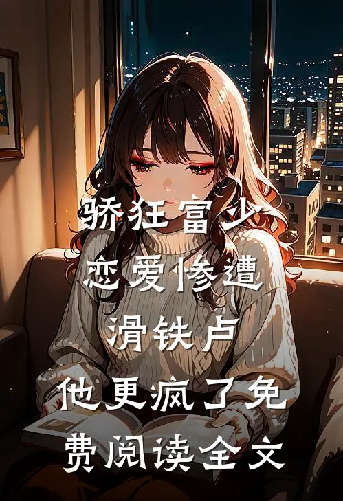 骄狂富少恋爱惨遭滑铁卢，他更疯了免费阅读全文