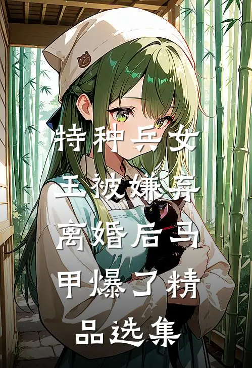 特种兵女王被嫌弃，离婚后马甲爆了精品选集