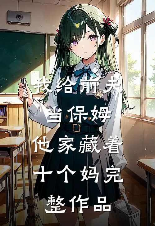 我给前夫当保姆，他家藏着十个妈完整作品