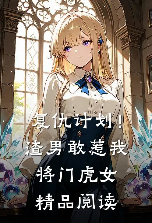 复仇计划!渣男敢惹我将门虎女精品阅读