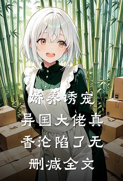 娇养诱宠，异国大佬真香沦陷了无删减全文