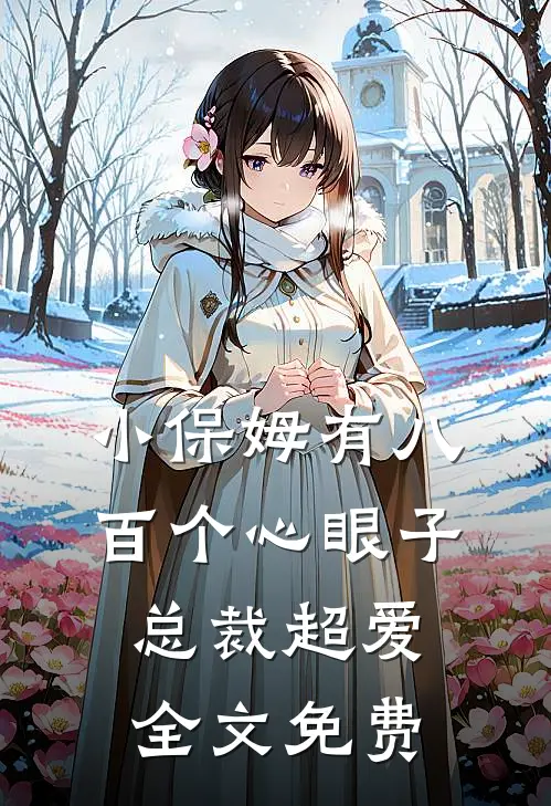 小保姆有八百个心眼子,总裁超爱全文免费观看