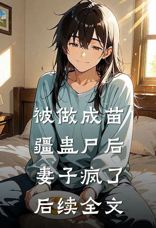 被做成苗疆蛊尸后，妻子疯了后续全文