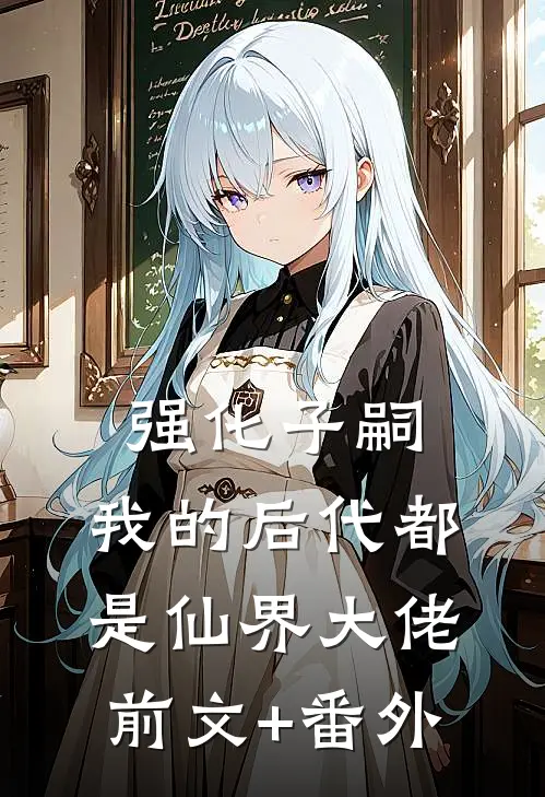 强化子嗣，我的后代都是仙界大佬前文+番外