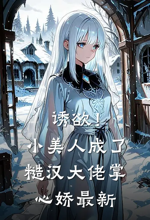 诱欲！小美人成了糙汉大佬掌心娇最新