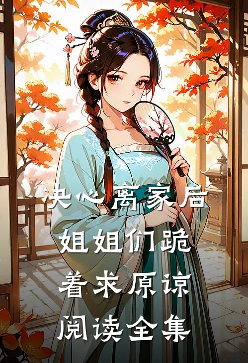 决心离家后，姐姐们跪着求原谅阅读全集