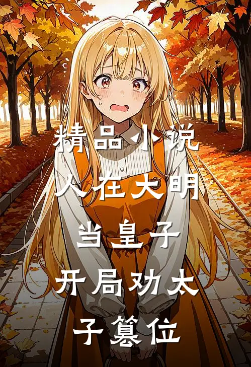 精品小说人在大明当皇子，开局劝太子篡位