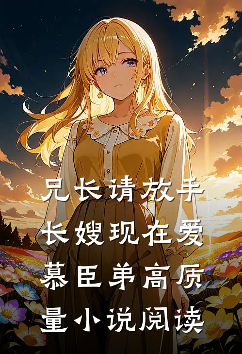 兄长请放手，长嫂现在爱慕臣弟高质量小说阅读