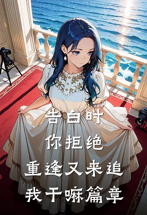 告白时你拒绝，重逢又来追我干嘛篇章