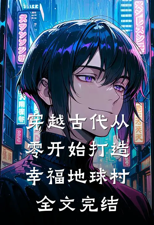 穿越古代从零开始打造幸福地球村全文完结