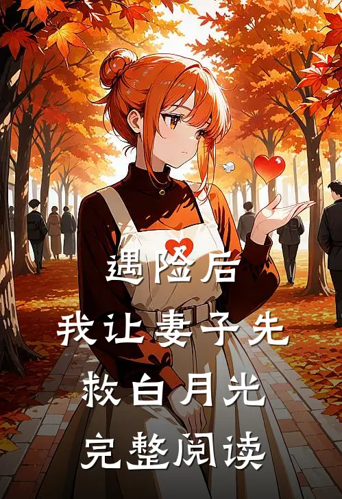 遇险后，我让妻子先救白月光完整阅读