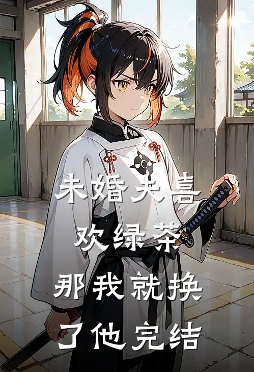 未婚夫喜欢绿茶,那我就换了他完结