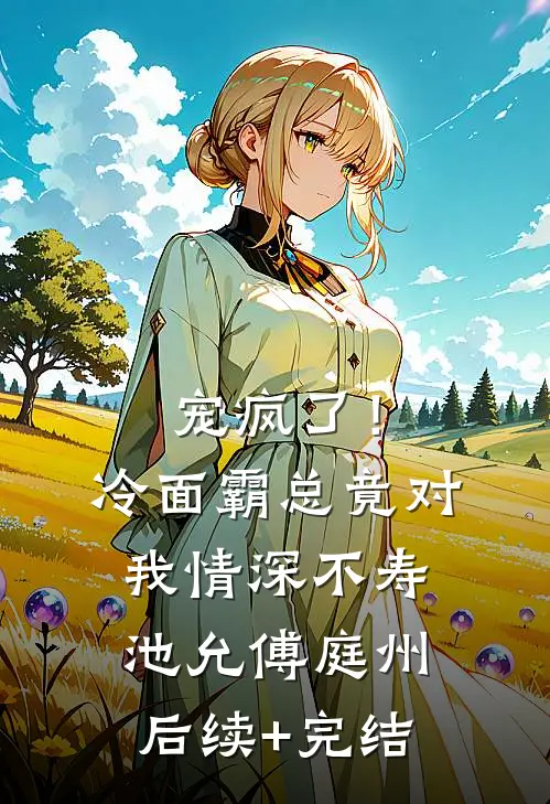 宠疯了！冷面霸总竟对我情深不寿池允傅庭州后续+完结