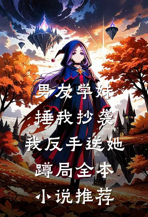 男友学妹捶我抄袭，我反手送她蹲局全本小说推荐