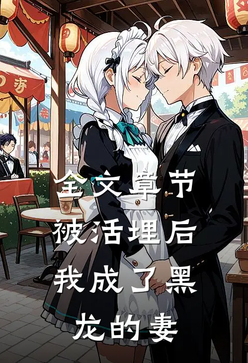 全文章节被活埋后,我成了黑龙的妻子