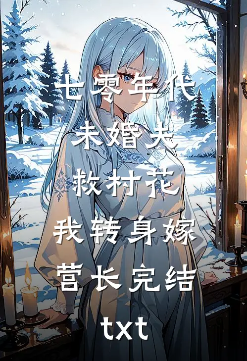 七零年代：未婚夫救村花，我转身嫁营长完结txt