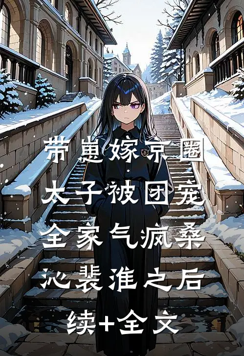 带崽嫁京圈太子被团宠，全家气疯桑沁裴淮之后续+全文